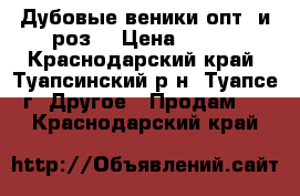 Дубовые веники опт. и роз. › Цена ­ 100 - Краснодарский край, Туапсинский р-н, Туапсе г. Другое » Продам   . Краснодарский край